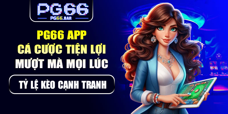 PG66 app – Cá cược tiện lợi, mượt mà mọi lúc mọi nơi