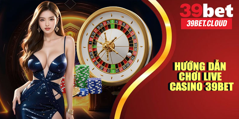 Hướng Dẫn Chơi Live Casino 39BET