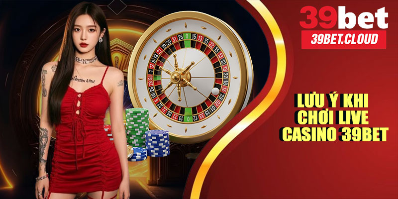 Lưu Ý Khi Tham Gia Live Casino 39BET