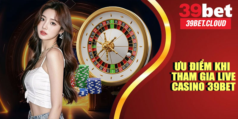 Ưu Điểm Khi Tham Gia Live Casino 39BET